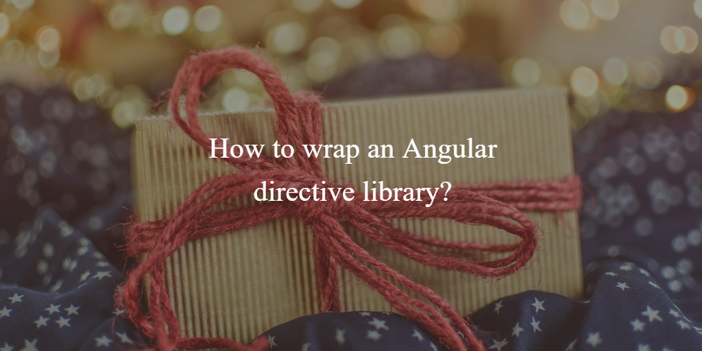 How to wrap an Angular directive library?