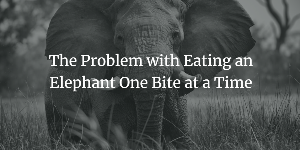 Why the ‘Eat an Elephant’ Metaphor Fails for Big Projects