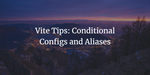 Vite Tips: Conditional Configs and Aliases